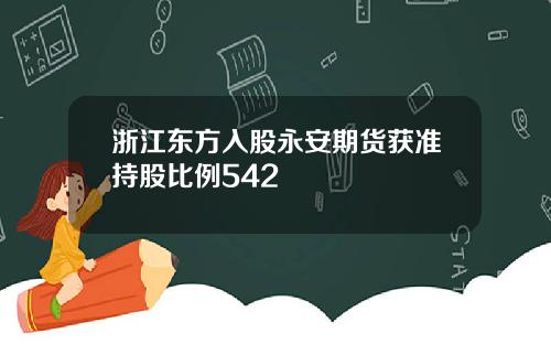 浙江东方入股永安期货获准持股比例542