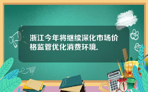 浙江今年将继续深化市场价格监管优化消费环境.
