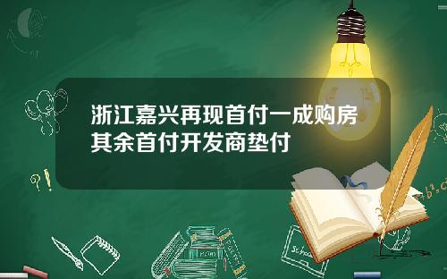 浙江嘉兴再现首付一成购房其余首付开发商垫付