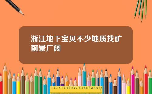 浙江地下宝贝不少地质找矿前景广阔
