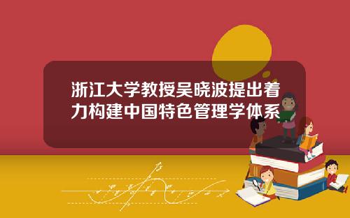 浙江大学教授吴晓波提出着力构建中国特色管理学体系