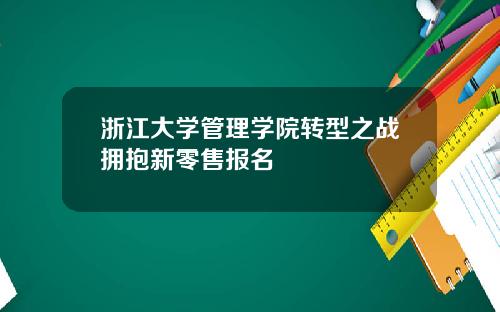 浙江大学管理学院转型之战拥抱新零售报名
