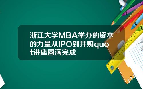 浙江大学MBA举办的资本的力量从IPO到并购quot讲座圆满完成