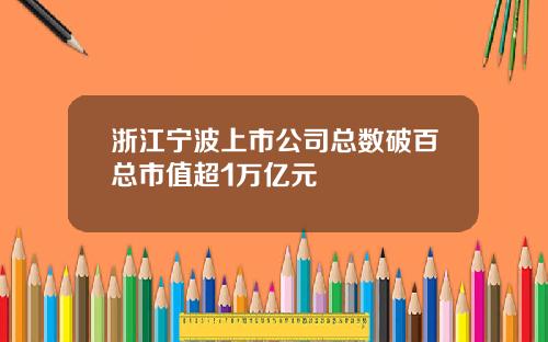 浙江宁波上市公司总数破百总市值超1万亿元