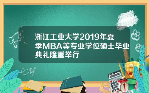 浙江工业大学2019年夏季MBA等专业学位硕士毕业典礼隆重举行