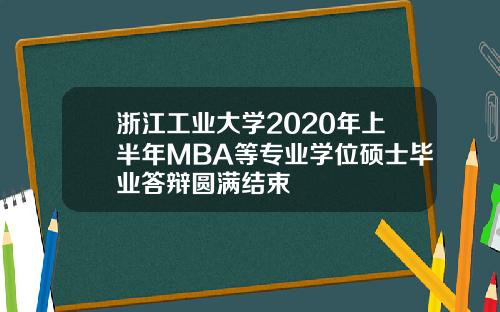 浙江工业大学2020年上半年MBA等专业学位硕士毕业答辩圆满结束