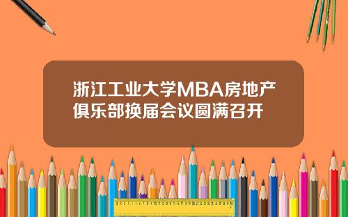 浙江工业大学MBA房地产俱乐部换届会议圆满召开