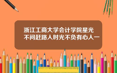 浙江工商大学会计学院星光不问赶路人时光不负有心人一