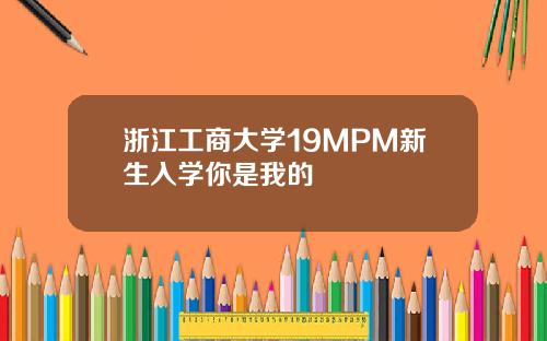 浙江工商大学19MPM新生入学你是我的龑