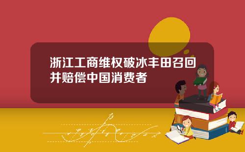 浙江工商维权破冰丰田召回并赔偿中国消费者