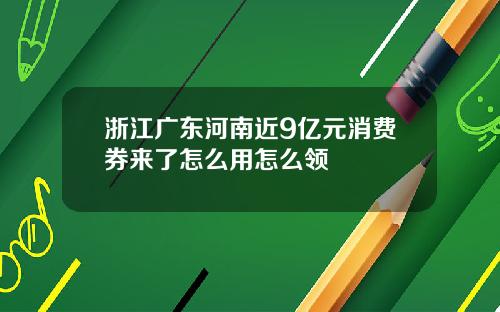 浙江广东河南近9亿元消费券来了怎么用怎么领