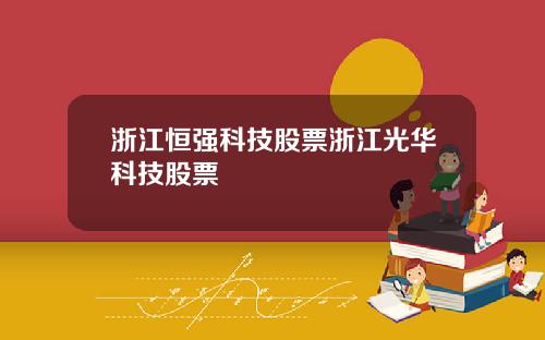 浙江恒强科技股票浙江光华科技股票