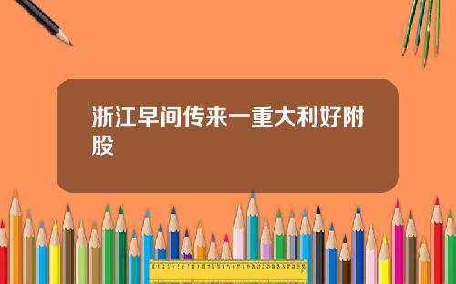 浙江早间传来一重大利好附股