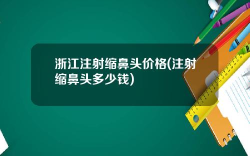 浙江注射缩鼻头价格(注射缩鼻头多少钱)