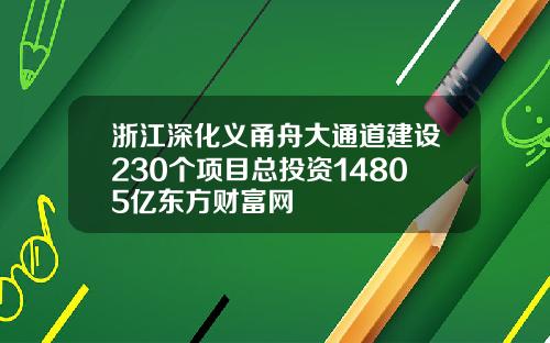 浙江深化义甬舟大通道建设230个项目总投资14805亿东方财富网