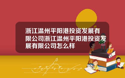 浙江温州平阳港投资发展有限公司浙江温州平阳港投资发展有限公司怎么样
