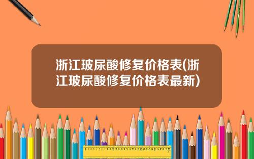 浙江玻尿酸修复价格表(浙江玻尿酸修复价格表最新)