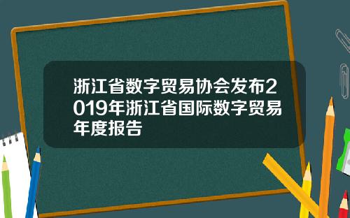 浙江省数字贸易协会发布2019年浙江省国际数字贸易年度报告