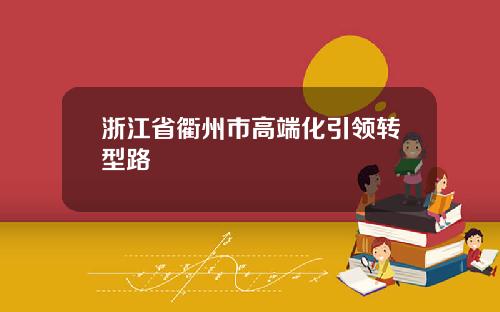 浙江省衢州市高端化引领转型路