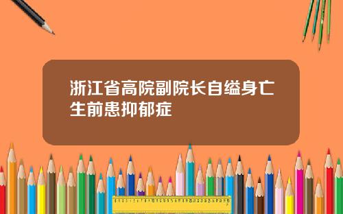 浙江省高院副院长自缢身亡生前患抑郁症