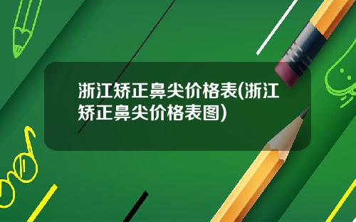 浙江矫正鼻尖价格表(浙江矫正鼻尖价格表图)