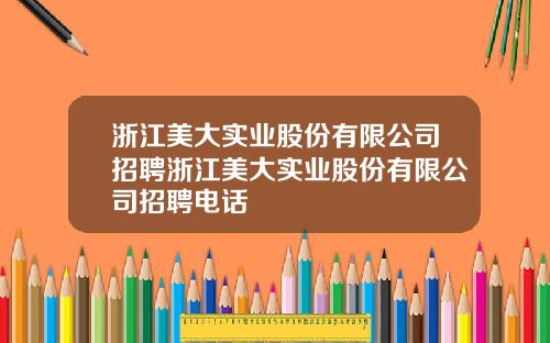 浙江美大实业股份有限公司招聘浙江美大实业股份有限公司招聘电话