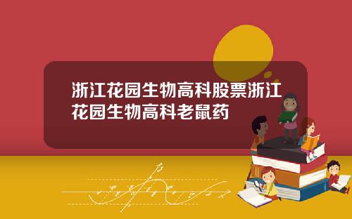 浙江花园生物高科股票浙江花园生物高科老鼠药