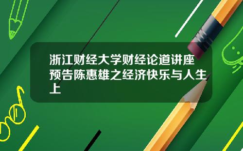 浙江财经大学财经论道讲座预告陈惠雄之经济快乐与人生上
