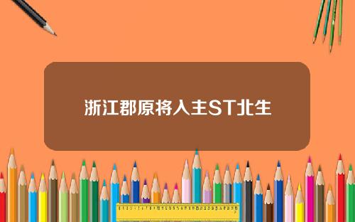 浙江郡原将入主ST北生