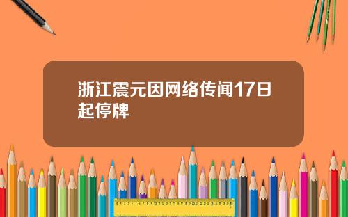 浙江震元因网络传闻17日起停牌