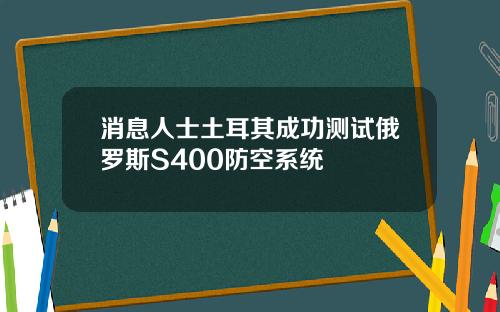 消息人士土耳其成功测试俄罗斯S400防空系统