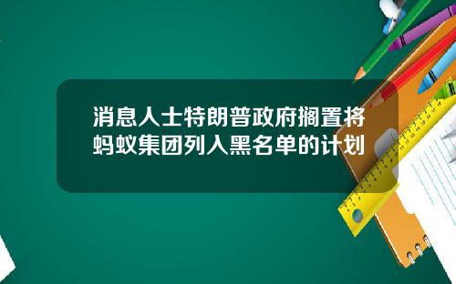 消息人士特朗普政府搁置将蚂蚁集团列入黑名单的计划