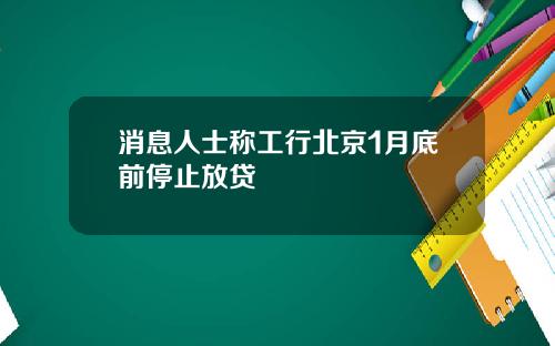消息人士称工行北京1月底前停止放贷