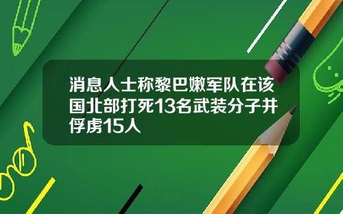 消息人士称黎巴嫩军队在该国北部打死13名武装分子并俘虏15人