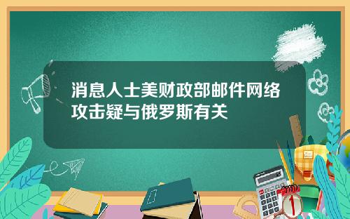 消息人士美财政部邮件网络攻击疑与俄罗斯有关