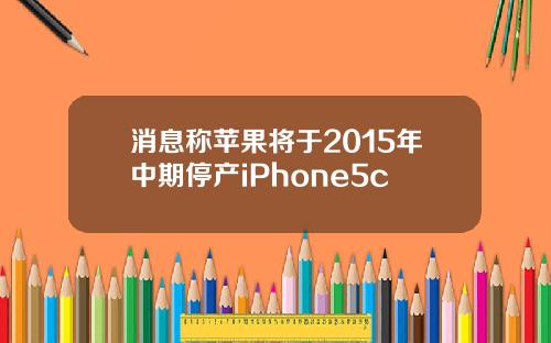 消息称苹果将于2015年中期停产iPhone5c