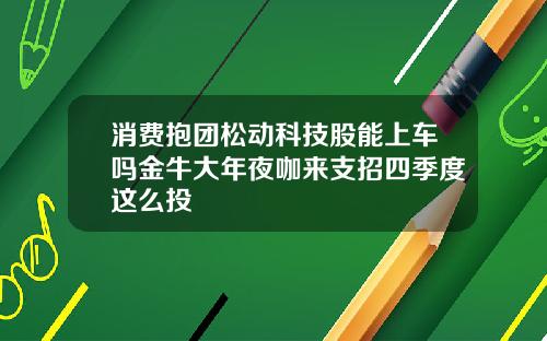 消费抱团松动科技股能上车吗金牛大年夜咖来支招四季度这么投