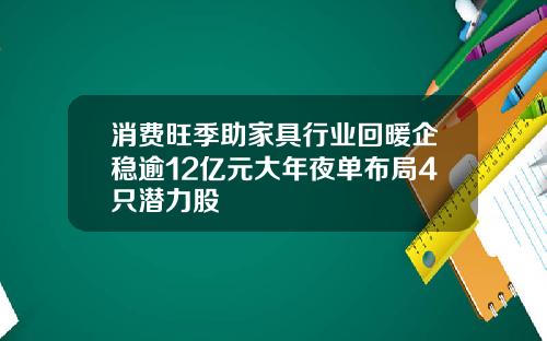 消费旺季助家具行业回暖企稳逾12亿元大年夜单布局4只潜力股