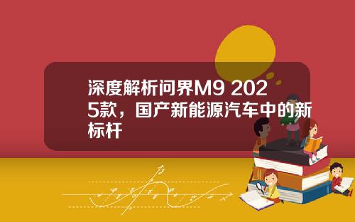 深度解析问界M9 2025款，国产新能源汽车中的新标杆