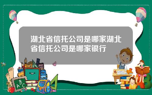 湖北省信托公司是哪家湖北省信托公司是哪家银行