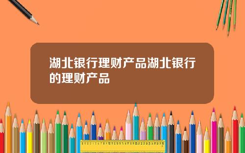湖北银行理财产品湖北银行的理财产品