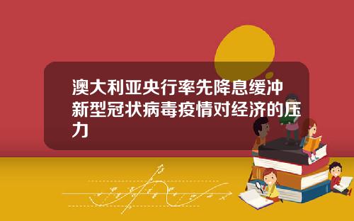 澳大利亚央行率先降息缓冲新型冠状病毒疫情对经济的压力