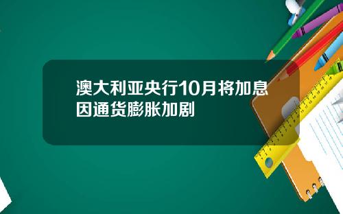 澳大利亚央行10月将加息因通货膨胀加剧
