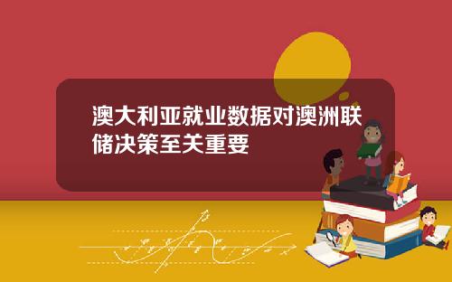 澳大利亚就业数据对澳洲联储决策至关重要