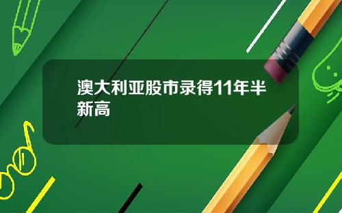 澳大利亚股市录得11年半新高