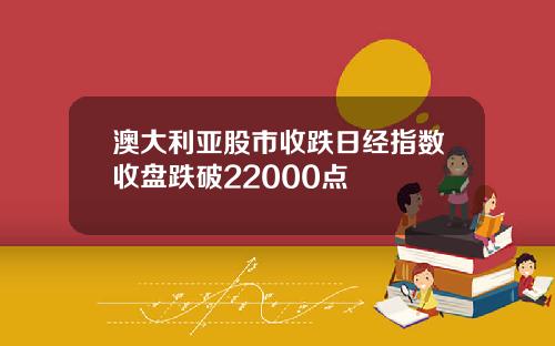 澳大利亚股市收跌日经指数收盘跌破22000点