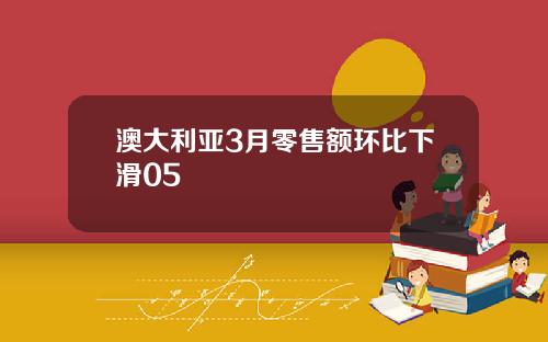 澳大利亚3月零售额环比下滑05