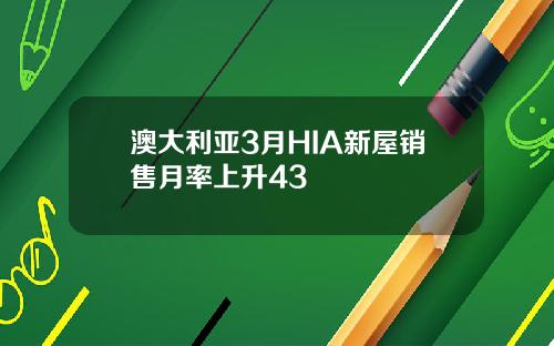 澳大利亚3月HIA新屋销售月率上升43
