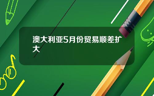 澳大利亚5月份贸易顺差扩大