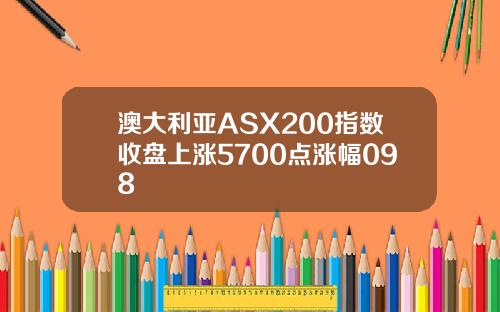 澳大利亚ASX200指数收盘上涨5700点涨幅098